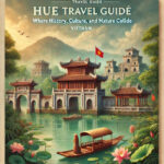 Hue Travel Guide: Where History, Culture, and Nature Collide